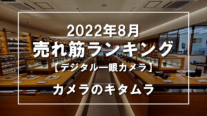 2022年8月 デジタル一眼カメラ 売れ筋ランキングを紹介！｜カメラのキタムラ