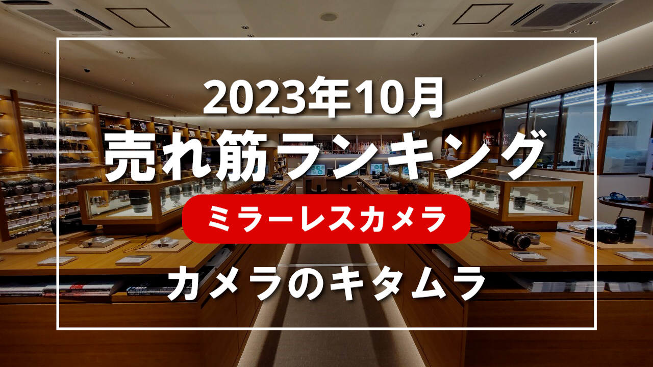 2023年10月 ミラーレスカメラ 売れ筋ランキングを紹介！｜カメラのキタムラ